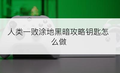 人类一败涂地黑暗攻略钥匙怎么做