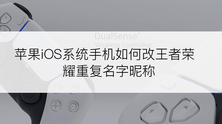 苹果iOS系统手机如何改王者荣耀重复名字昵称