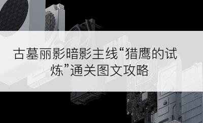 古墓丽影暗影主线“猎鹰的试炼”通关图文攻略