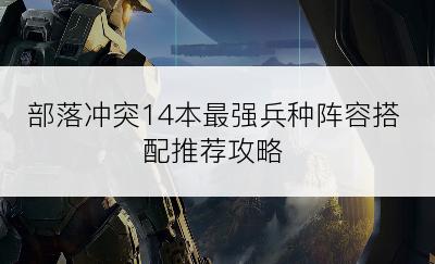 部落冲突14本最强兵种阵容搭配推荐攻略