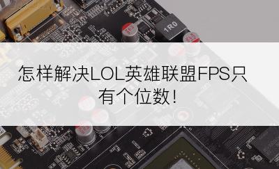 怎样解决LOL英雄联盟FPS只有个位数！