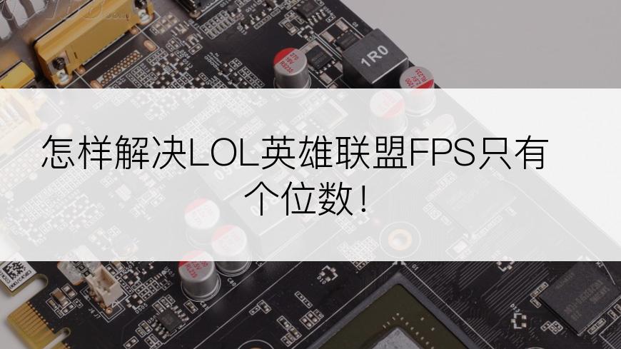 怎样解决LOL英雄联盟FPS只有个位数！