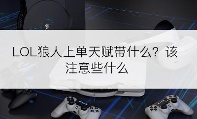 LOL狼人上单天赋带什么？该注意些什么