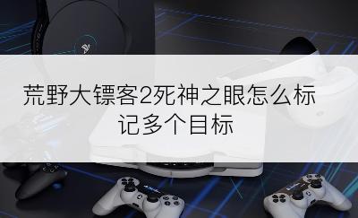 荒野大镖客2死神之眼怎么标记多个目标