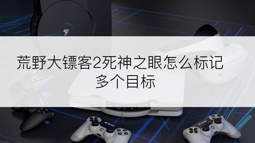 荒野大镖客2死神之眼怎么标记多个目标