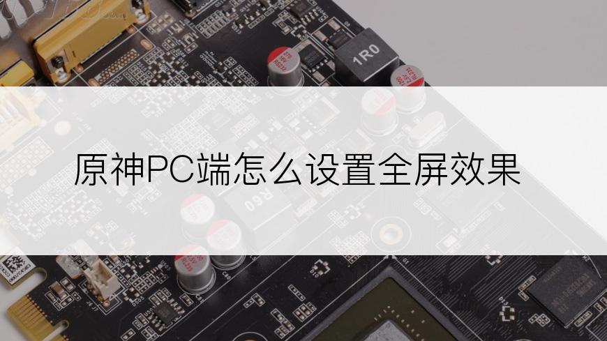 原神PC端怎么设置全屏效果