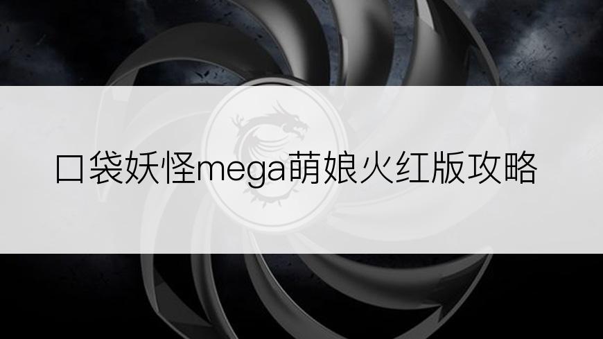 口袋妖怪mega萌娘火红版攻略