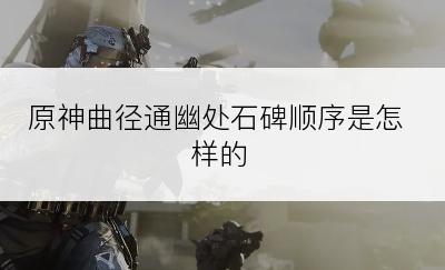 原神曲径通幽处石碑顺序是怎样的