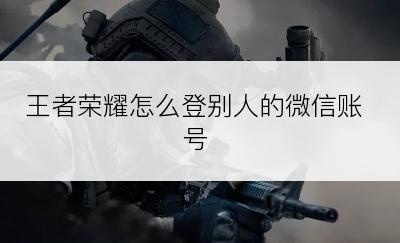 王者荣耀怎么登别人的微信账号