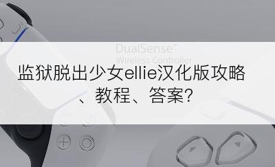 监狱脱出少女ellie汉化版攻略、教程、答案？