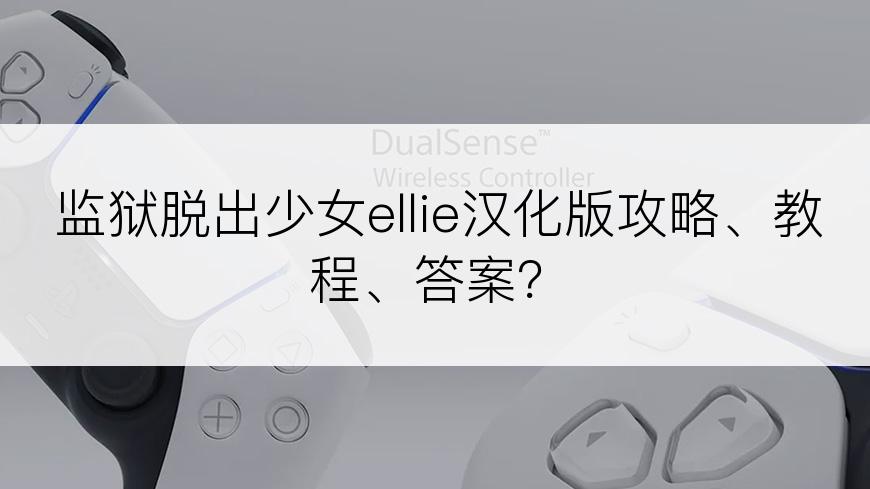 监狱脱出少女ellie汉化版攻略、教程、答案？