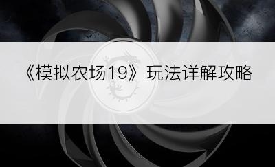 《模拟农场19》玩法详解攻略