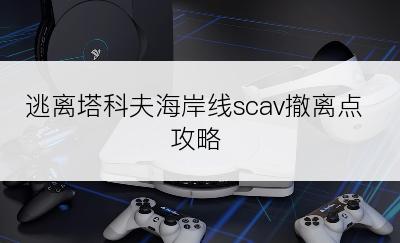 逃离塔科夫海岸线scav撤离点攻略