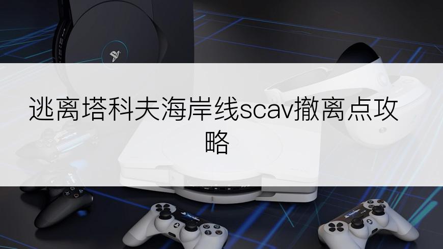 逃离塔科夫海岸线scav撤离点攻略