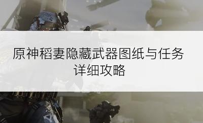 原神稻妻隐藏武器图纸与任务详细攻略