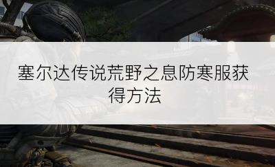 塞尔达传说荒野之息防寒服获得方法