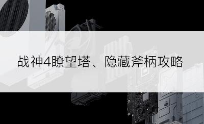 战神4瞭望塔、隐藏斧柄攻略