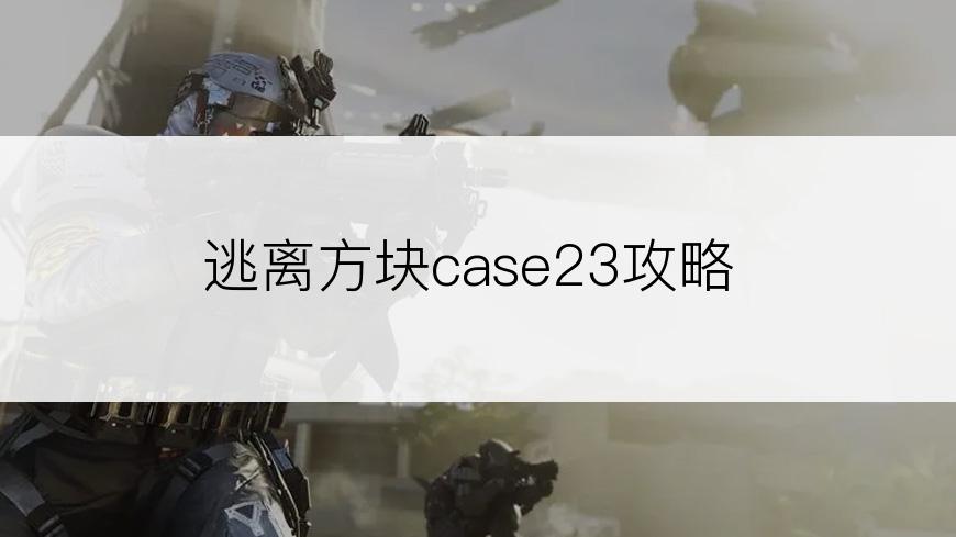 逃离方块case23攻略