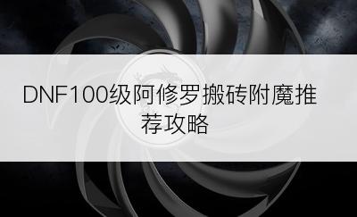 DNF100级阿修罗搬砖附魔推荐攻略