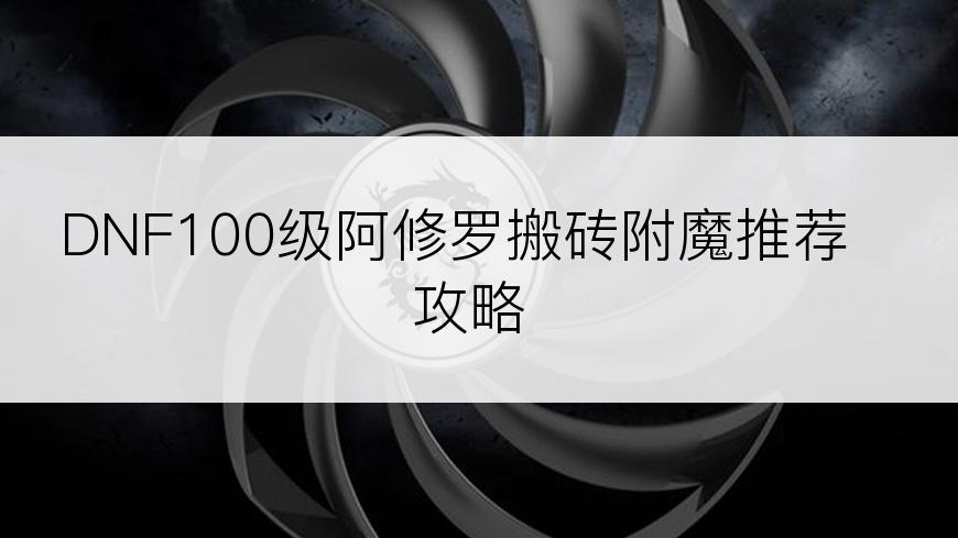 DNF100级阿修罗搬砖附魔推荐攻略