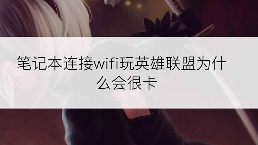 笔记本连接wifi玩英雄联盟为什么会很卡