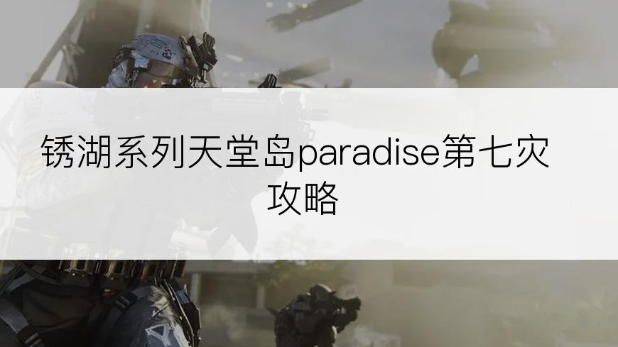 锈湖系列天堂岛paradise第七灾攻略