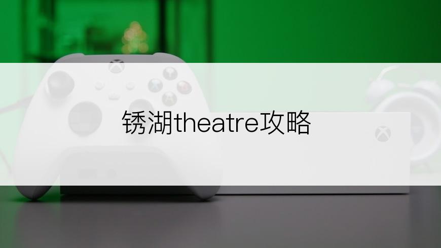 锈湖theatre攻略