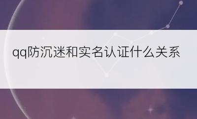 qq防沉迷和实名认证什么关系