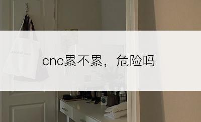 cnc累不累，危险吗