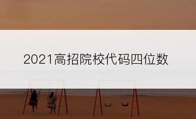 2021高招院校代码四位数