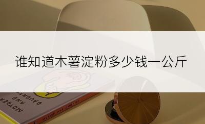 谁知道木薯淀粉多少钱一公斤