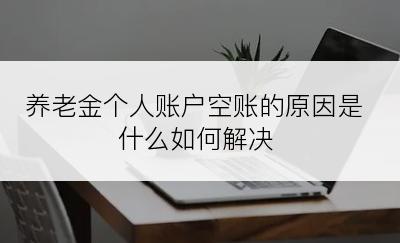 养老金个人账户空账的原因是什么如何解决