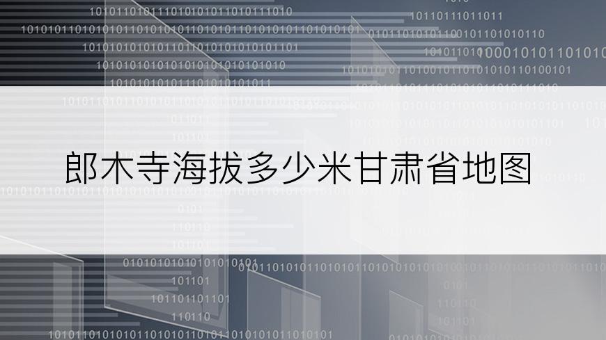 郎木寺海拔多少米甘肃省地图