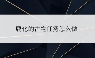 腐化的古物任务怎么做