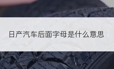 日产汽车后面字母是什么意思