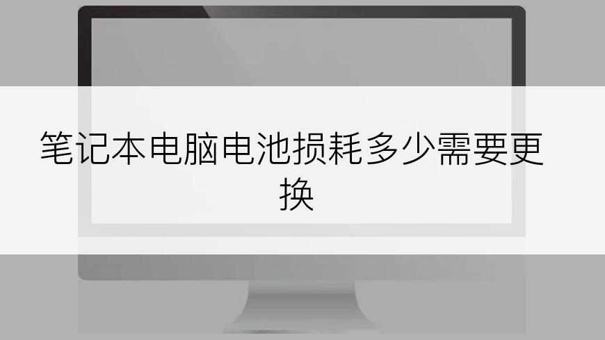 笔记本电脑电池损耗多少需要更换