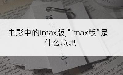 电影中的imax版,“imax版”是什么意思