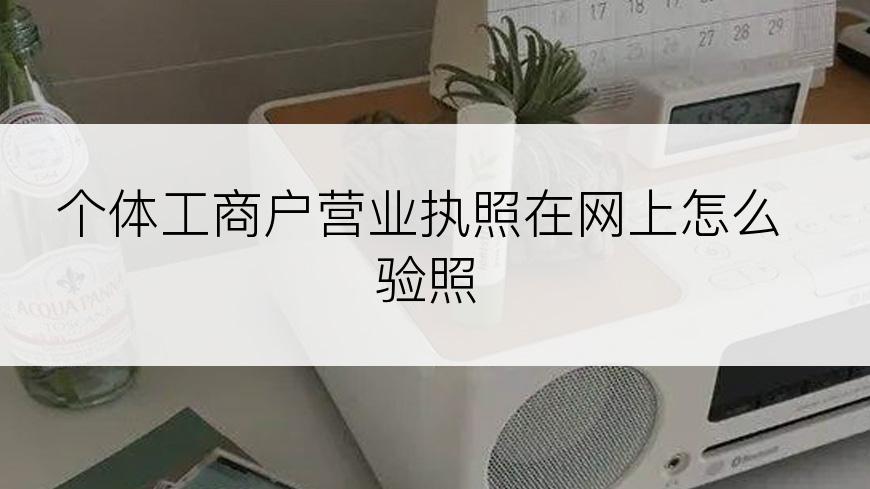 个体工商户营业执照在网上怎么验照