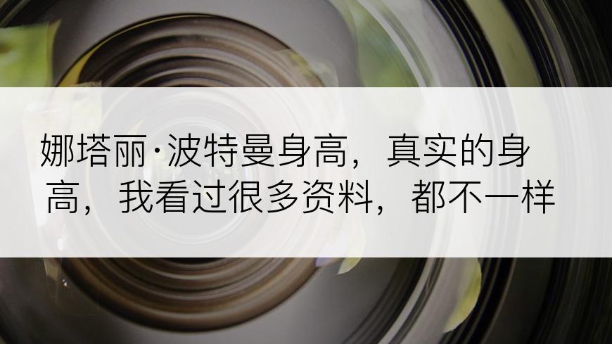 娜塔丽·波特曼身高，真实的身高，我看过很多资料，都不一样