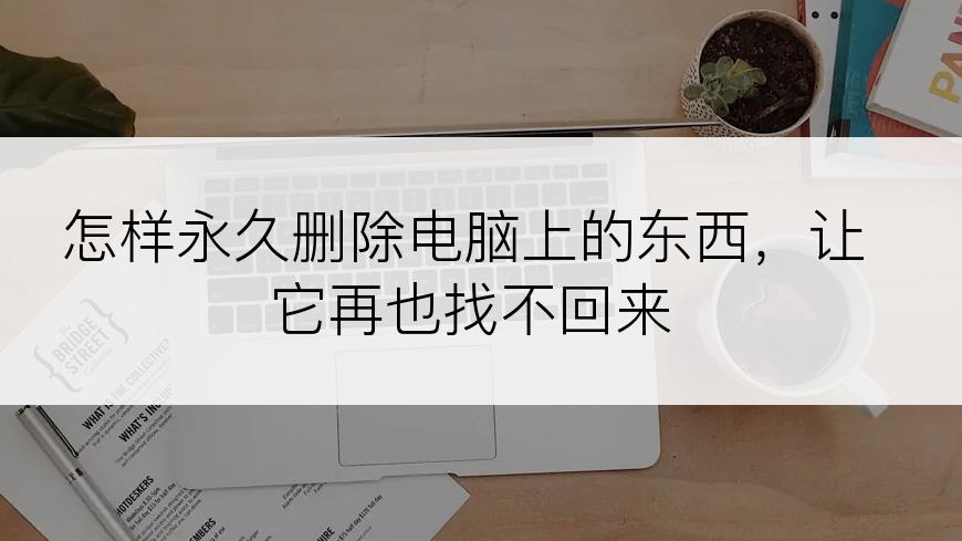 怎样永久删除电脑上的东西，让它再也找不回来