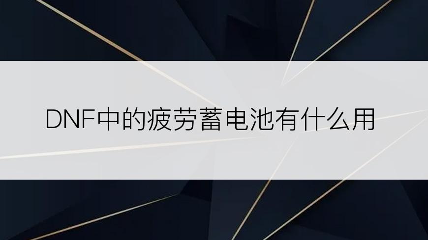 DNF中的疲劳蓄电池有什么用