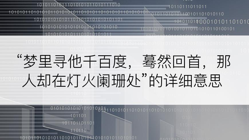 “梦里寻他千百度，蓦然回首，那人却在灯火阑珊处”的详细意思