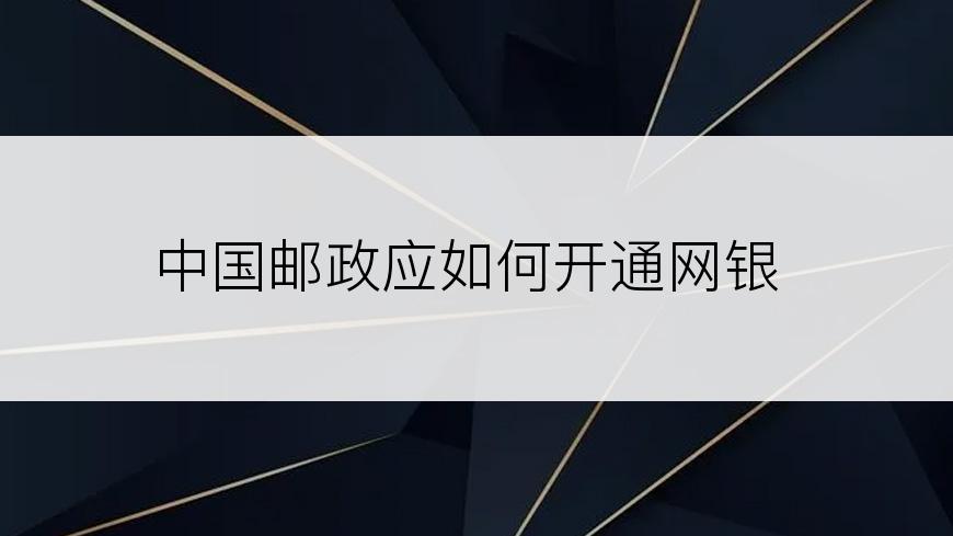 中国邮政应如何开通网银