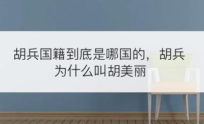 胡兵国籍到底是哪国的，胡兵为什么叫胡美丽