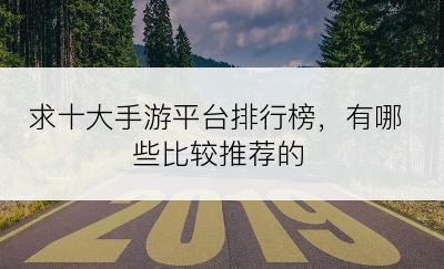 求十大手游平台排行榜，有哪些比较推荐的