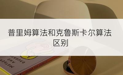 普里姆算法和克鲁斯卡尔算法区别