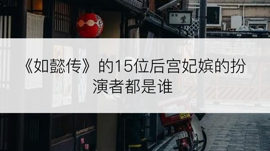 《如懿传》的15位后宫妃嫔的扮演者都是谁