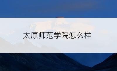 太原师范学院怎么样