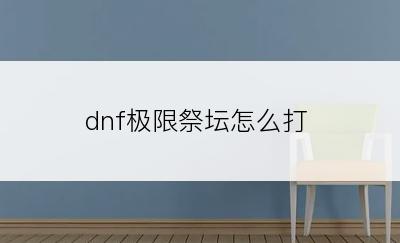 dnf极限祭坛怎么打