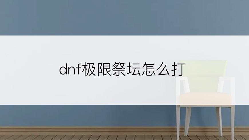 dnf极限祭坛怎么打